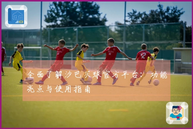 全面了解沙巴买球官方平台：功能亮点与使用指南