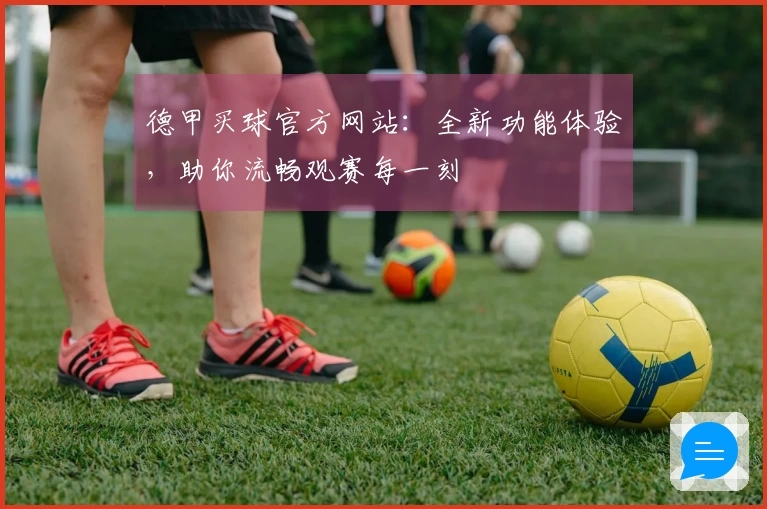 德甲买球官方网站：全新功能体验，助你流畅观赛每一刻