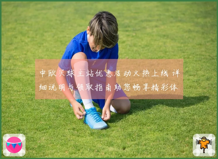 中欧买球主站优惠活动火热上线 详细说明与领取指南助您畅享精彩体育赛事