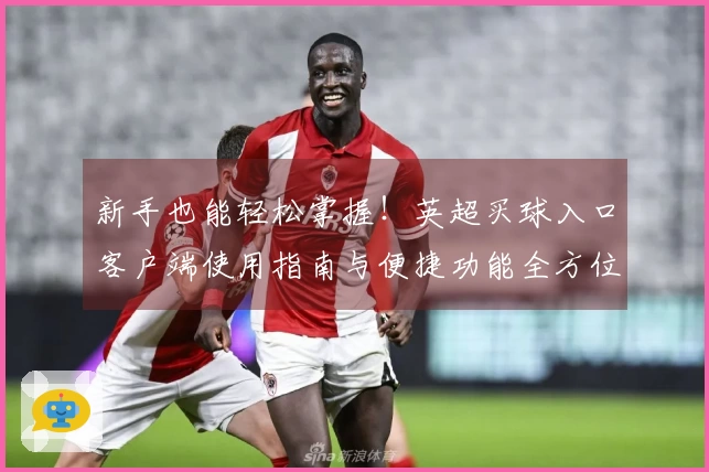 新手也能轻松掌握！英超买球入口客户端使用指南与便捷功能全方位介绍